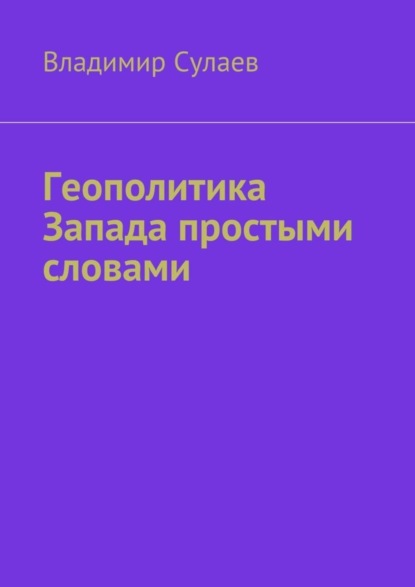 Книга Владимир Валерьевич Сулаев Геополитика Запада простыми словами