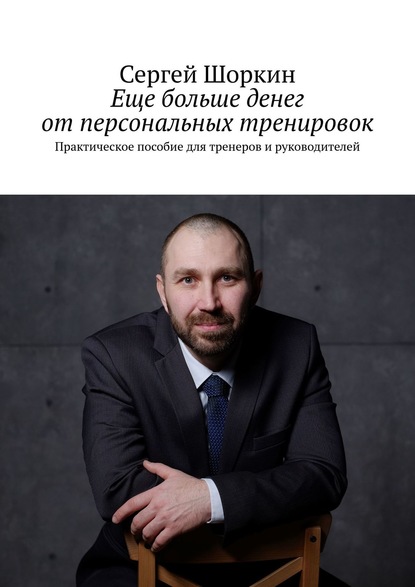 Книга Сергей Шоркин Еще больше денег от персональных тренировок. Практическое пособие для тренеров и руководителей