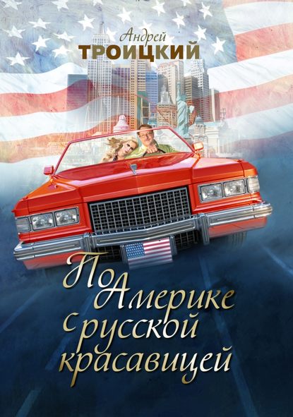 Книга Андрей  Борисович Троицкий, Андрей Троицкий По Америке с русской красавицей