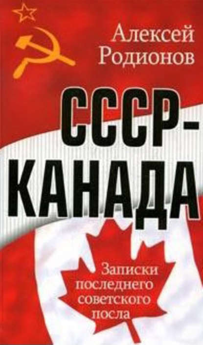 Книга Алексей Родионов, Алексей Алексеевич Родионов СССР – Канада. Записки последнего советского посла