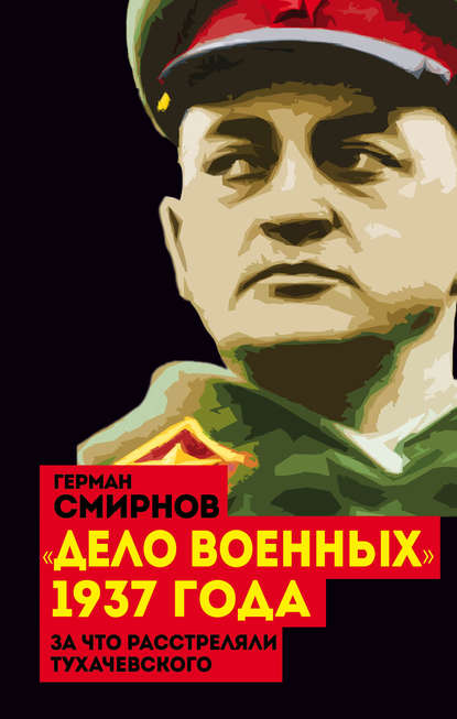 Книга Герман Смирнов, Герман Владимирович Смирнов «Дело военных» 1937 года. За что расстреляли Тухачевского