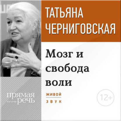 Книга Т. В. Черниговская, Татьяна Владимировна Черниговская Лекция «Мозг и свобода воли»