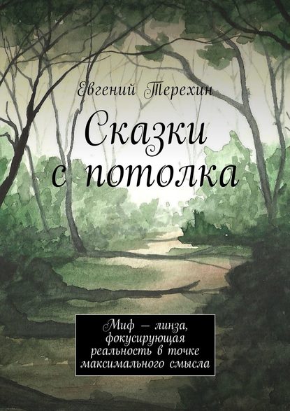 Книга Евгений Терехин Сказки с потолка. Миф – линза, фокусирующая реальность в точке максимального смысла