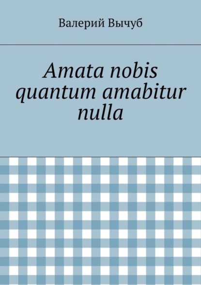 Книга Валерий Вычуб Amata nobis quantum amabitur nulla