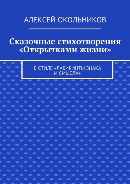 Книга Алексей Владимирович Окольников Сказочные стихотворения «Открытками жизни». В стиле «Лабиринты знака и смысла»