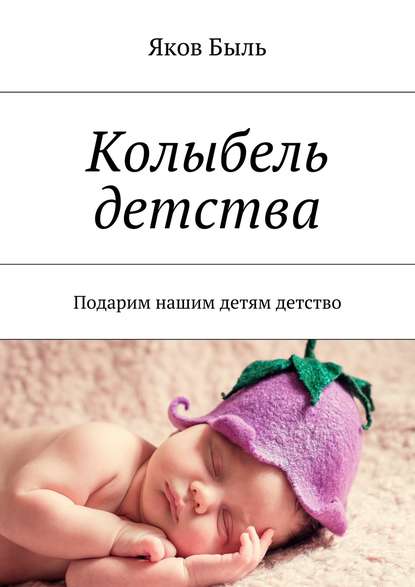 Книга Яков Быль Колыбель детства. Подарим нашим детям детство