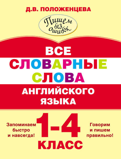 Книга Д. В. Положенцева, Дарья Вадимовна Положенцева Все словарные слова английского языка. 1-4 класс