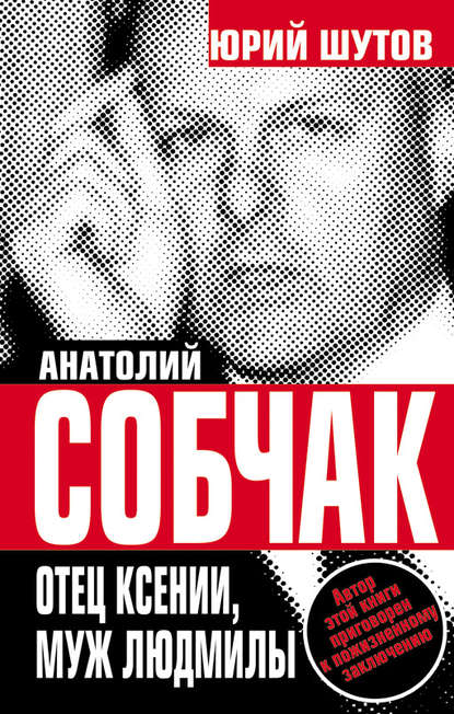 Книга Юрий Титович Шутов, Юрий Шутов Анатолий Собчак. Отец Ксении, муж Людмилы