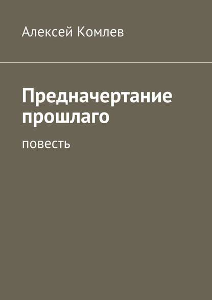 Книга Алексей Комлев Предначертание прошлаго