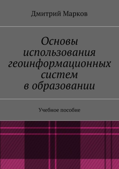 Книга Дмитрий Сергеевич Марков Основы использования геоинформационных систем в образовании