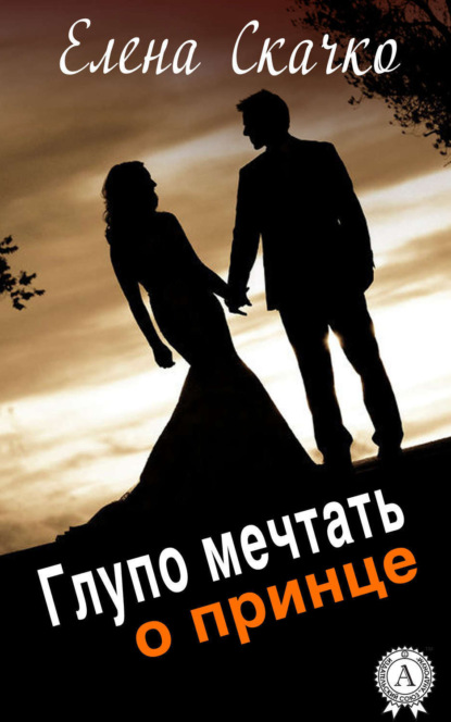 Книга Елена Скачко, Елена Федоровна Скачко Глупо мечтать о принце