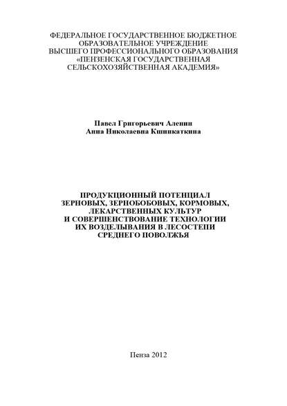 Книга П. Г. Аленин, Павел Григорьевич Аленин, Анна Николаевна Кшникаткина Продукционный потенциал зерновых, зернобобовых, кормовых, лекарственных культур и совершенствование технологии их возделывания в лесостепи Среднего Поволжья