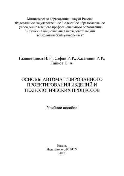 Книга Н. Галяветдинов, Н. Р. Галяветдинов, Р. Р. Сафин, Р. Р. Хасаншин, П. А. Кайнов Основы автоматизированного проектирования изделий и технологических процессов