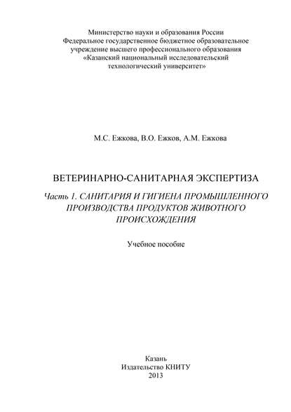 Книга В. О. Ежков, Владимир Олегович Ежков, Асия Мазетдиновна Ежкова, М. С. Ежкова Ветеринарно-санитарная экспертиза. Часть 1. Санитария и гигиена промышленного производства продуктов животного происхождения
