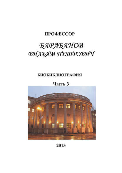 Книга Е. Е. Павлова, Е. И. Сидорова, Н. Д. Цветкова Профессор Барабанов Вильям Петрович. Биобиблиография. Часть 3