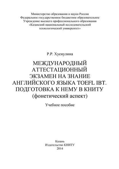 Книга Р. Хуснуллина, Р. Р. Хуснуллина Международный аттестационный экзамен на знание английского языка TOEFL IBT. Подготовка к нему в КНИТУ (фонетический аспект)