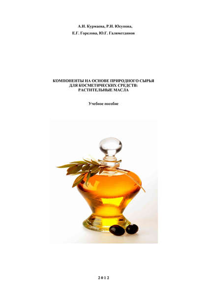 Книга Ю. Г. Галяметдинов, Ю. Галяметдинов, А. И. Курмаева, Р. И. Юсупова, Е. Г. Горелова Компоненты на основе природного сырья для косметических средств: растительные масла