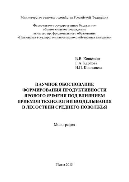 Книга Г. А. Карпова, Ирина Петровна Кошеляева, Галина Алексеевна Карпова, Виталий Витальевич Кошеляев Научное обоснование формирования продуктивности ярового ячменя под влиянием приемов технологии возделывания в лесостепи Среднего Поволжья