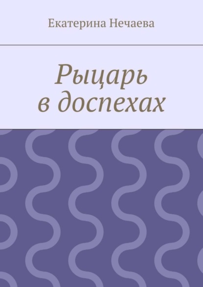 Книга Екатерина Александровна Нечаева Рыцарь в доспехах