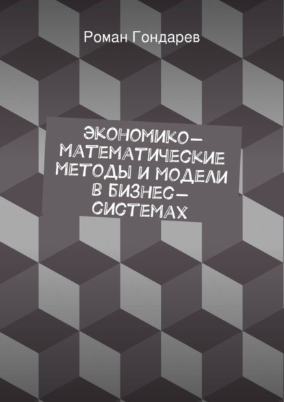 Книга Роман Гондарев Экономико-математические методы и модели в бизнес-системах