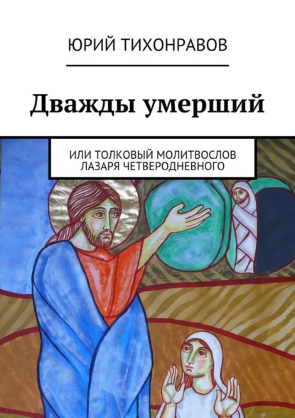 Книга Юрий Тихонравов Дважды умерший. или Толковый молитвослов Лазаря Четверодневного