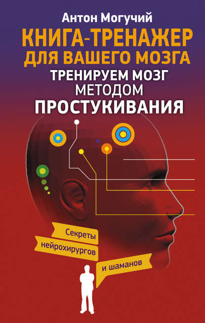 Книга Антон Могучий Тренируем мозг методом простукивания. Секреты нейрохирургов и шаманов