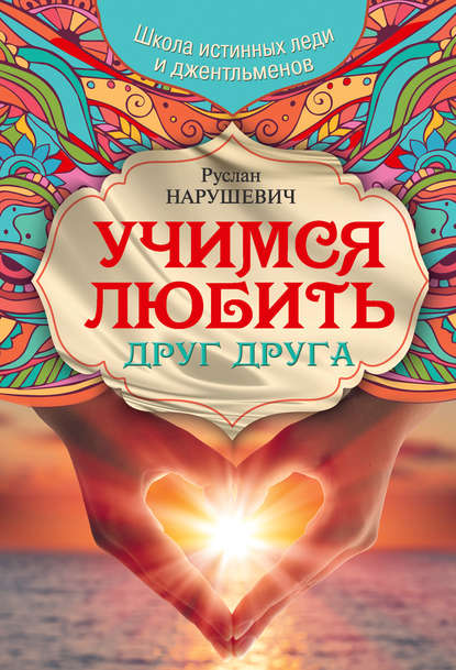 Книга Руслан Альбертович Нарушевич, Руслан Нарушевич Учимся любить друг друга. Школа истинных леди и джентльменов