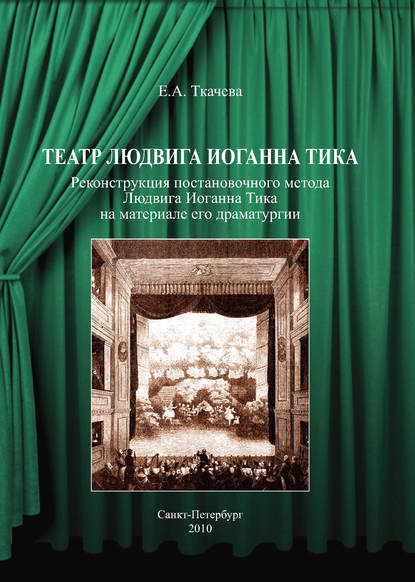 Книга Е. А. Ткачева, Екатерина Александровна Ткачева Театр Людвига Иоганна Тика. Реконструкция постановочного метода Людвига Иоганна Тика на материале его драматургии