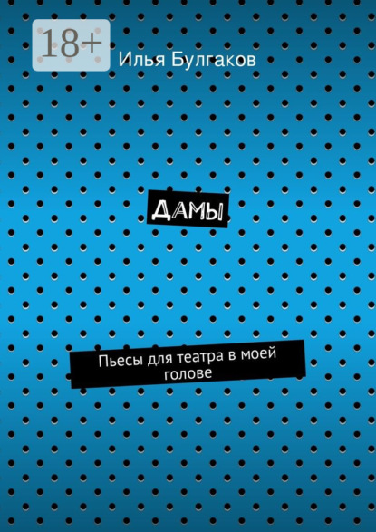 Книга Илья Булгаков Дамы. Пьесы для театра в моей голове