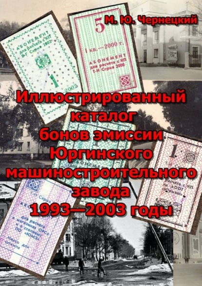 Книга Михаил Юрьевич Чернецкий Иллюстрированный каталог бонов эмиссии Юргинского машиностроительного завода 1993—2003 годы. (иллюстрированный каталог)