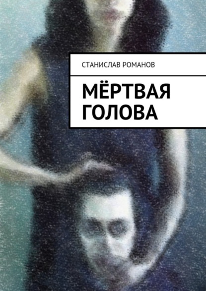 Книга Станислав Романов Мёртвая голова. фантасмагорическая мистерия