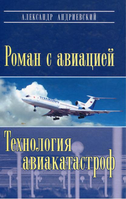 Книга Александр Андриевский, Александр Владимирович Андриевский Роман с авиацией. Технология авиакатастроф