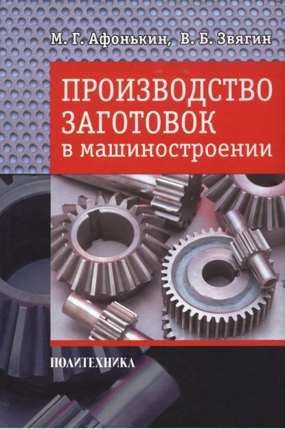 Книга М. Г. Афонькин, Михаил Григорьевич Афонькин, Владимир Борисович Звягин Производство заготовок в машиностроении