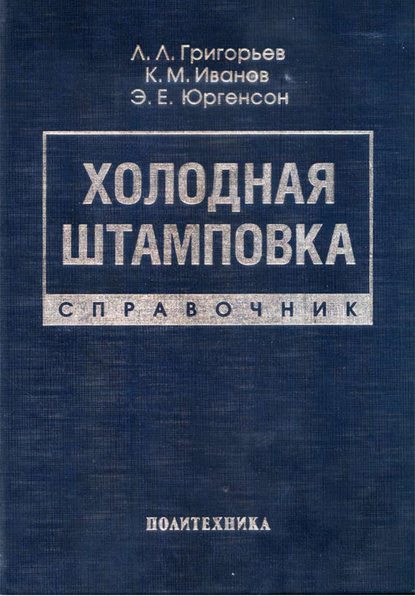 Книга Константин Михайлович Иванов, Э. Е. Юргенсон, Эдуард Евгеньевич Юргенсон, Лев Леонидович Григорьев Холодная штамповка. Справочник