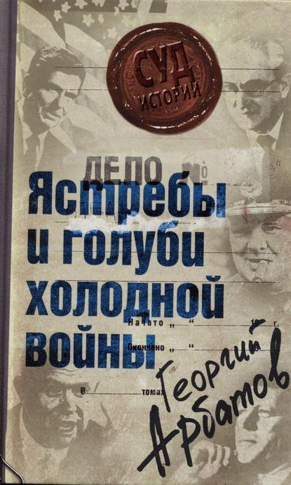 Книга Георгий Арбатов, Георгий Аркадьевич Арбатов Дело: «Ястребы и голуби холодной войны»