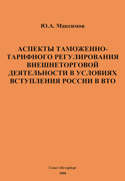 Книга Ю. А. Максимов, Юрий Анатольевич Максимов Аспекты таможенно-тарифного регулирования внешнеторговой деятельности в условиях вступления России в ВТО