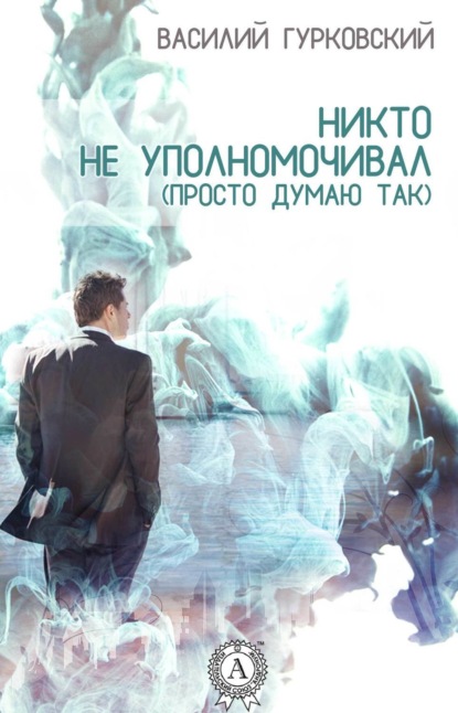 Книга Василий Гурковский, Василий Андреевич Гурковский Никто не уполномочивал. (Просто думаю так)