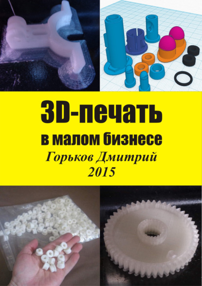 Книга Дмитрий Горьков, Дмитрий Евгеньевич Горьков 3D-печать в малом бизнесе