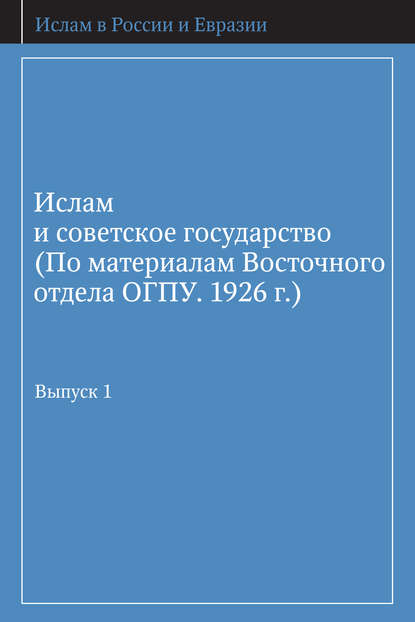 Книга Г. Г. Косач, Д. Ю. Арапов Ислам и советское государство (По материалам Восточного отдела ОГПУ. 1926 г.). Выпуск 1