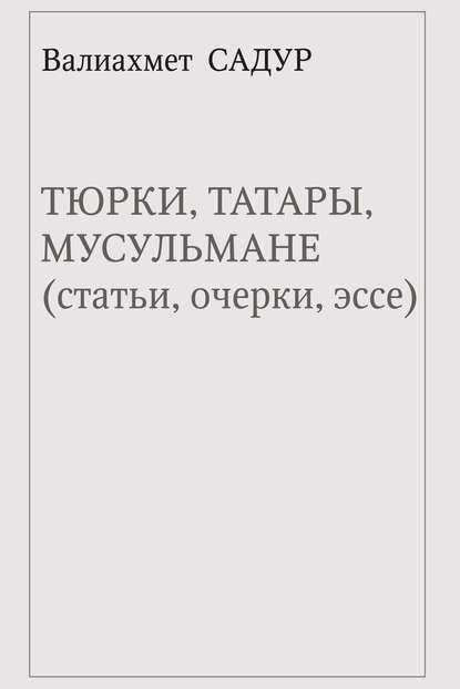 Книга Валиахмет Садур, Валиахмет Гареевич Садур Тюрки, татары, мусульмане (статьи, очерки, эссе)