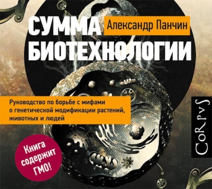 Книга Геннадий Смирнов, Александр Панчин Сумма биотехнологии. Руководство по борьбе с мифами о генетической модификации растений, животных и людей