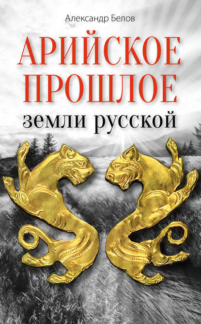 Книга Александр Белов, Александр Иванович Белов Арийское прошлое земли русской. Мифы и предания древнейших времен