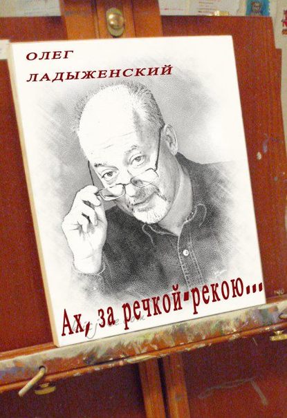 Книга Олег Семенович Ладыженский, Олег Ладыженский Ах, за речкой-рекою… (сборник поэзии)