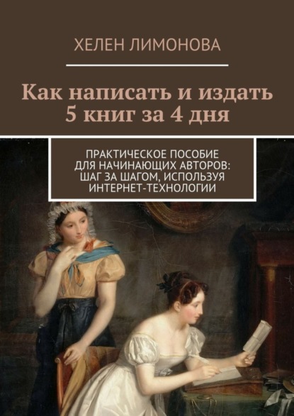 Книга Хелен Лимонова Как написать и издать 5 книг за 4 дня. Практическое пособие для начинающих авторов: шаг за шагом, используя интернет-технологии