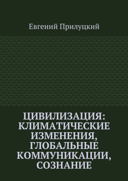 Книга Евгений Александрович Прилуцкий Цивилизация: климатические изменения, глобальные коммуникации, сознание