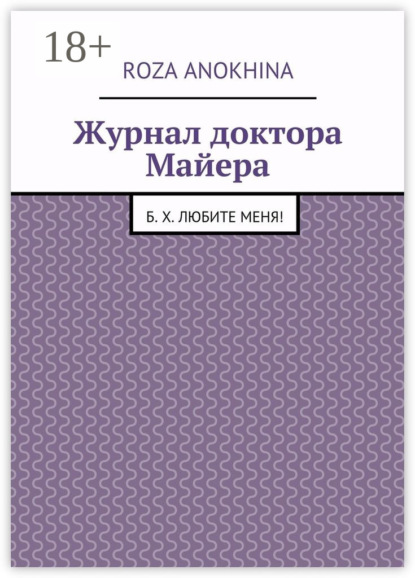 Книга Roza Mikhailovna Anokhina Журнал доктора Майера. Б. Х. Любите меня!