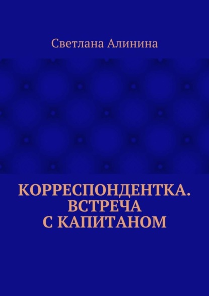 Книга Светлана Алинина Корреспондентка. Встреча с капитаном