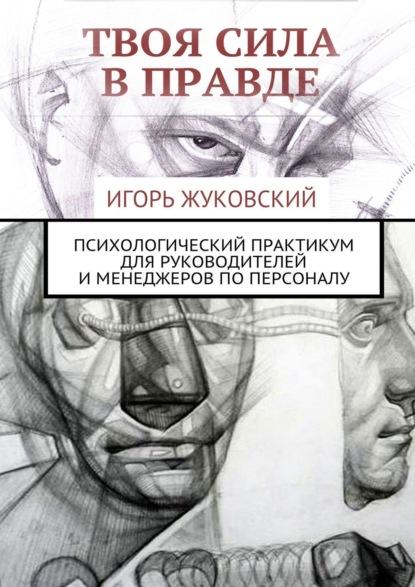 Книга Игорь Владимирович Жуковский Твоя сила в правде. Психологический практикум для руководителей и менеджеров по персоналу