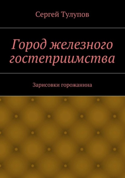 Книга Сергей Николаевич Тулупов Город железного гостеприимства
