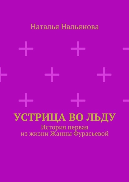 Книга Наталья Нальянова, Наталья Александровна Нальянова Устрица во льду. История первая из жизни Жанны Фурасьевой